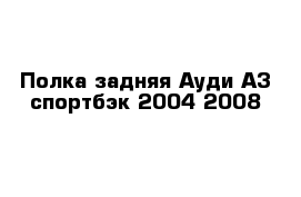 Полка задняя Ауди А3 спортбэк 2004 2008